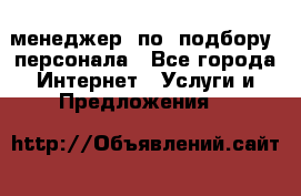 менеджер  по  подбору  персонала - Все города Интернет » Услуги и Предложения   